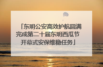 东明公安高效护航圆满完成第二十届东明西瓜节开幕式安保维稳任务