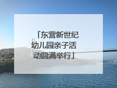 东营新世纪幼儿园亲子活动圆满举行