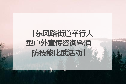 东风路街道举行大型户外宣传咨询暨消防技能比武活动