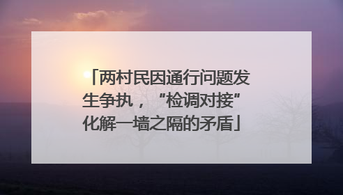两村民因通行问题发生争执，“检调对接”化解一墙之隔的矛盾