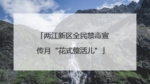 两江新区全民禁毒宣传月“花式整活儿”