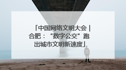 中国网络文明大会｜合肥：“数字公交”跑出城市文明新速度
