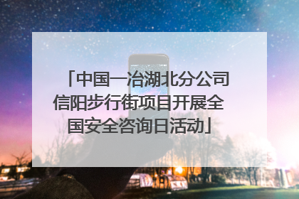 中国一冶湖北分公司信阳步行街项目开展全国安全咨询日活动