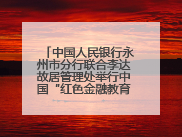 中国人民银行永州市分行联合李达故居管理处举行中国“红色金融教育基地”挂牌仪式