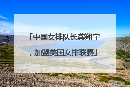 中国女排队长龚翔宇，加盟美国女排联赛