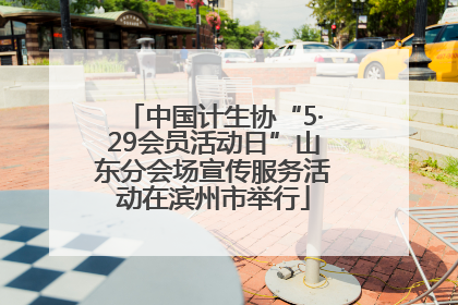 中国计生协“5·29会员活动日”山东分会场宣传服务活动在滨州市举行