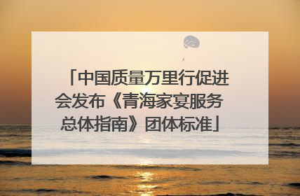 中国质量万里行促进会发布《青海家宴服务总体指南》团体标准