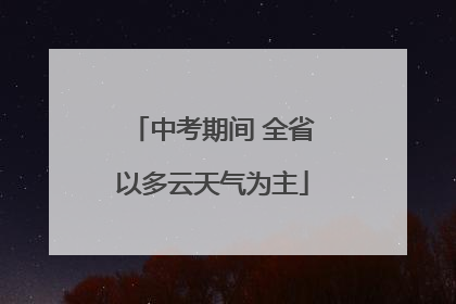 中考期间 全省以多云天气为主