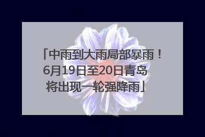 中雨到大雨局部暴雨！6月19日至20日青岛将出现一轮强降雨