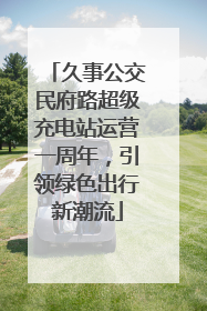久事公交民府路超级充电站运营一周年，引领绿色出行新潮流