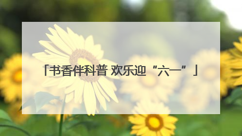 书香伴科普 欢乐迎“六一”