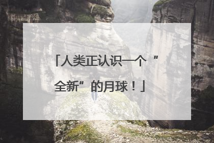 人类正认识一个“全新”的月球！