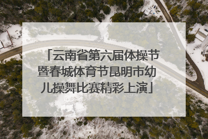 云南省第六届体操节暨春城体育节昆明市幼儿操舞比赛精彩上演