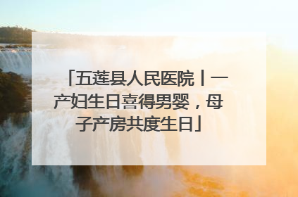 五莲县人民医院丨一产妇生日喜得男婴，母子产房共度生日