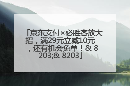 京东支付×必胜客放大招，满29元立减10元，还有机会免单！& 8203;& 8203