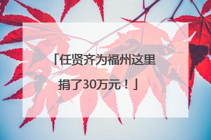 任贤齐为福州这里捐了30万元！