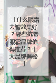 什么眼霜去皱效果好？哪些抗老眼霜品牌值得推荐？十大品牌揭秘