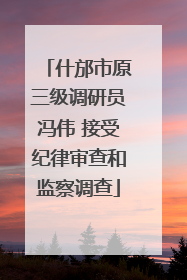 什邡市原三级调研员冯伟 接受纪律审查和监察调查