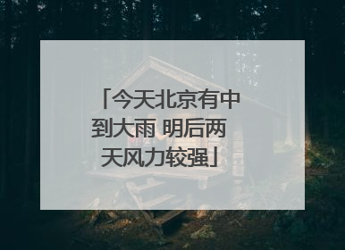 今天北京有中到大雨 明后两天风力较强