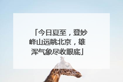 今日夏至，登妙峰山远眺北京，雄浑气象尽收眼底