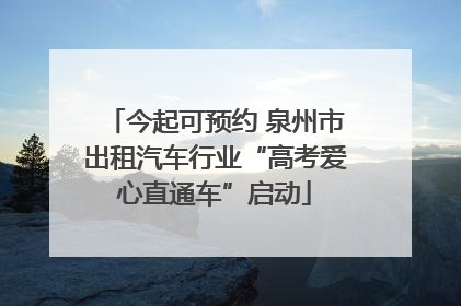 今起可预约 泉州市出租汽车行业“高考爱心直通车”启动