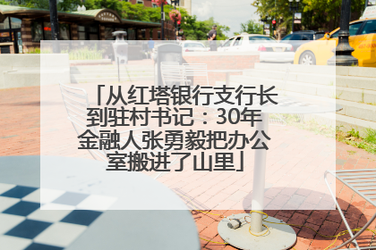 从红塔银行支行长到驻村书记：30年金融人张勇毅把办公室搬进了山里