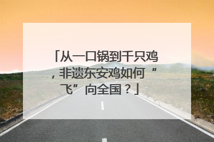 从一口锅到千只鸡，非遗东安鸡如何“飞”向全国？