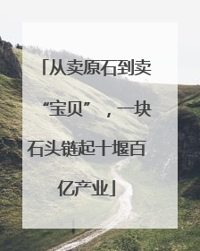 从卖原石到卖“宝贝”，一块石头链起十堰百亿产业