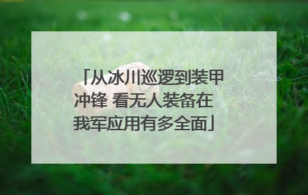 从冰川巡逻到装甲冲锋 看无人装备在我军应用有多全面
