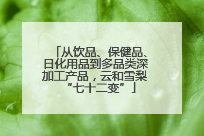 从饮品、保健品、日化用品到多品类深加工产品，云和雪梨“七十二变”