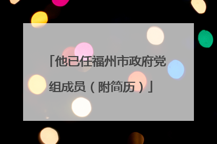 他已任福州市政府党组成员（附简历）