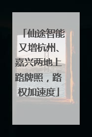 仙途智能又增杭州、嘉兴两地上路牌照，路权加速度