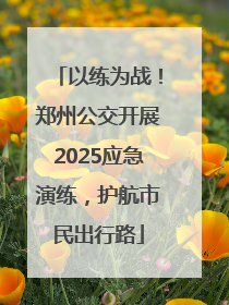 以练为战！郑州公交开展2025应急演练，护航市民出行路