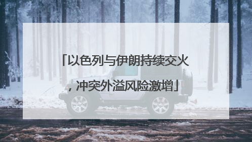 以色列与伊朗持续交火，冲突外溢风险激增