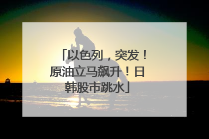 以色列，突发！原油立马飙升！日韩股市跳水