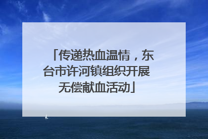传递热血温情，东台市许河镇组织开展无偿献血活动
