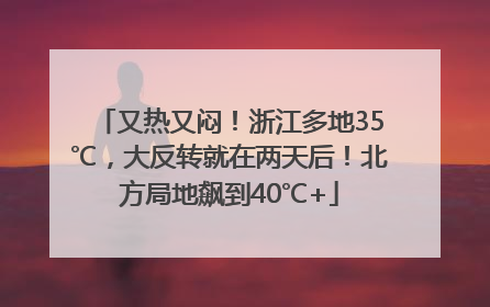 又热又闷！浙江多地35℃，大反转就在两天后！北方局地飙到40℃+