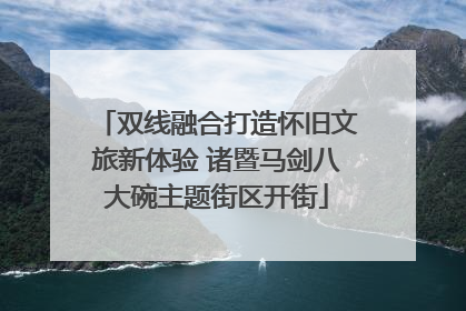 双线融合打造怀旧文旅新体验 诸暨马剑八大碗主题街区开街