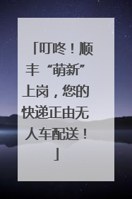 叮咚！顺丰“萌新”上岗，您的快递正由无人车配送！