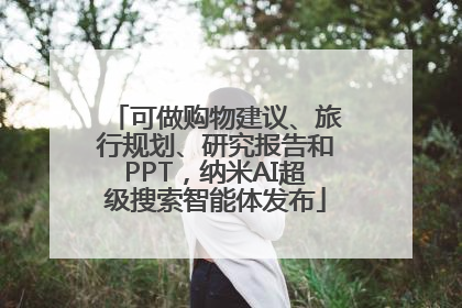 可做购物建议、旅行规划、研究报告和PPT，纳米AI超级搜索智能体发布