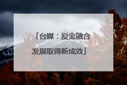 台媒：厦金融合发展取得新成效