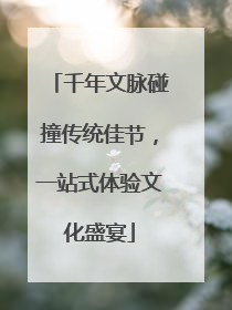 千年文脉碰撞传统佳节，一站式体验文化盛宴