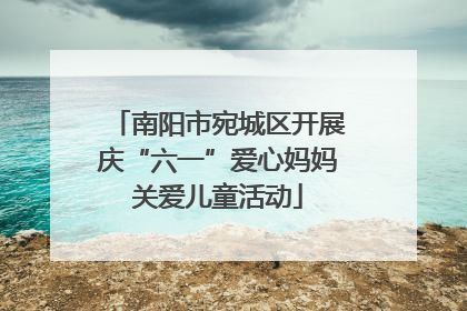 南阳市宛城区开展庆“六一”爱心妈妈关爱儿童活动