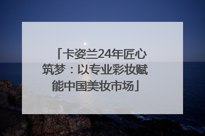 卡姿兰24年匠心筑梦：以专业彩妆赋能中国美妆市场