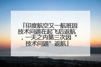 印度航空又一航班因技术问题在起飞后返航，一天之内第三次因“技术问题”返航