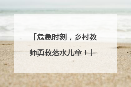 危急时刻，乡村教师勇救落水儿童！