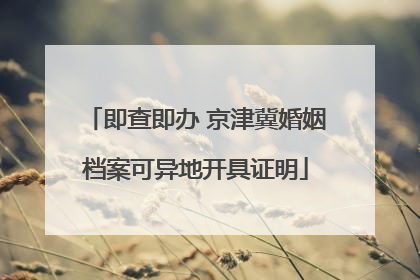 即查即办 京津冀婚姻档案可异地开具证明