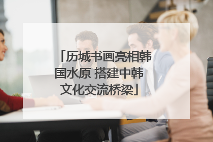 历城书画亮相韩国水原 搭建中韩文化交流桥梁