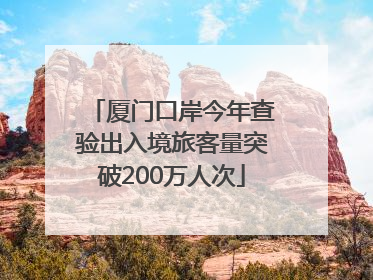 厦门口岸今年查验出入境旅客量突破200万人次