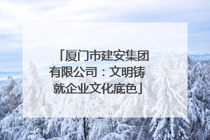 厦门市建安集团有限公司：文明铸就企业文化底色